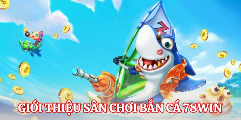 Thông tin sơ lược về sảnh bắn cá 78Win